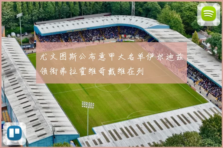 尤文图斯公布意甲大名单伊尔迪兹领衔弗拉霍维奇戴维在列