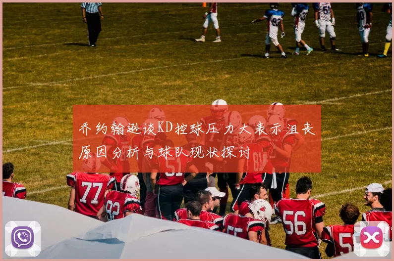 乔约翰逊谈KD控球压力大表示沮丧原因分析与球队现状探讨