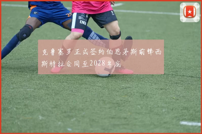 克鲁塞罗正式签约伯恩茅斯前锋西斯特拉合同至2028年底