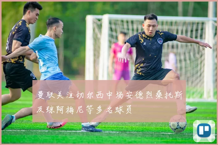 曼联关注切尔西中场安德烈桑托斯及琼阿梅尼等多名球员