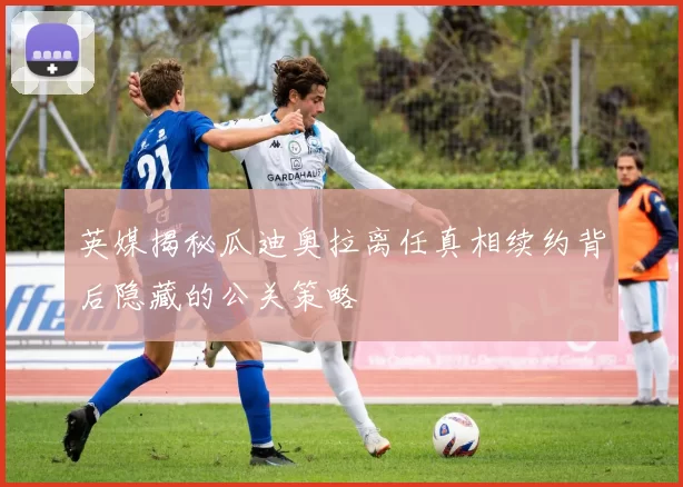 英媒揭秘瓜迪奥拉离任真相续约背后隐藏的公关策略
