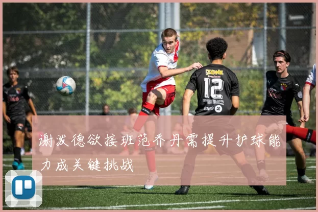 谢泼德欲接班范乔丹需提升护球能力成关键挑战