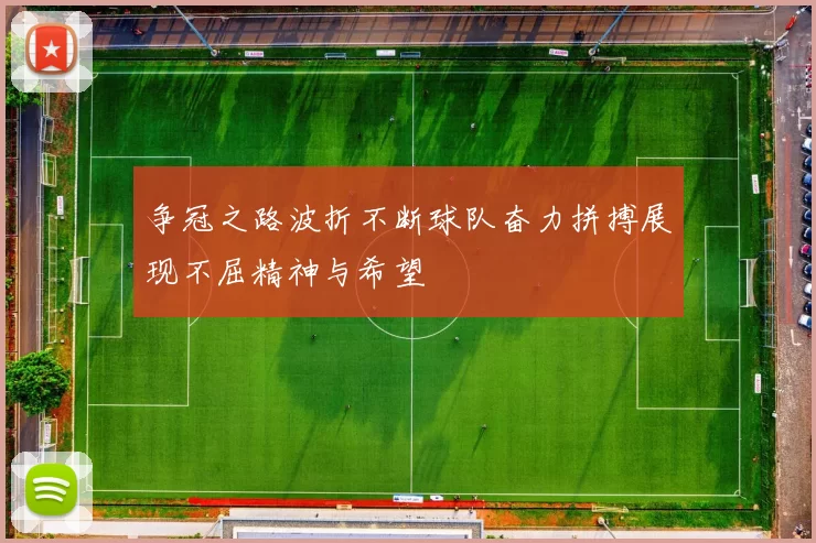 争冠之路波折不断球队奋力拼搏展现不屈精神与希望