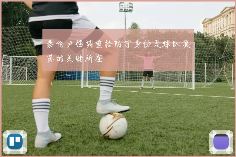 泰伦卢强调重拾防守身份是球队复苏的关键所在