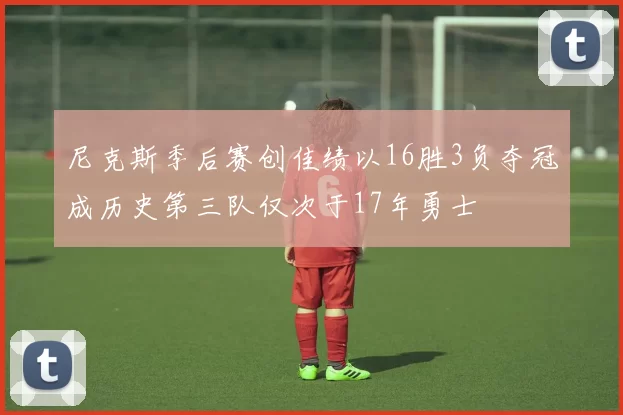 尼克斯季后赛创佳绩以16胜3负夺冠成历史第三队仅次于17年勇士