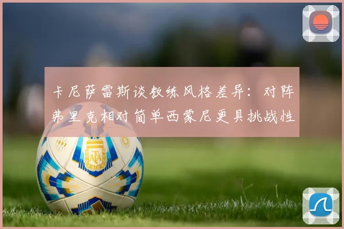 卡尼萨雷斯谈教练风格差异：对阵弗里克相对简单西蒙尼更具挑战性