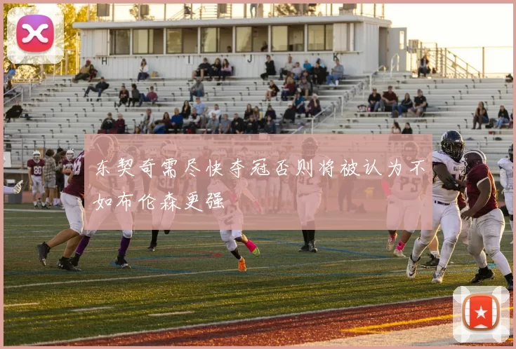 东契奇需尽快夺冠否则将被认为不如布伦森更强