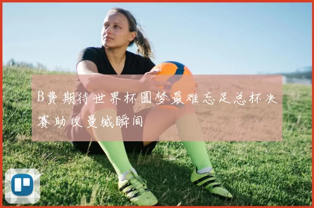 B费期待世界杯圆梦最难忘足总杯决赛助攻曼城瞬间
