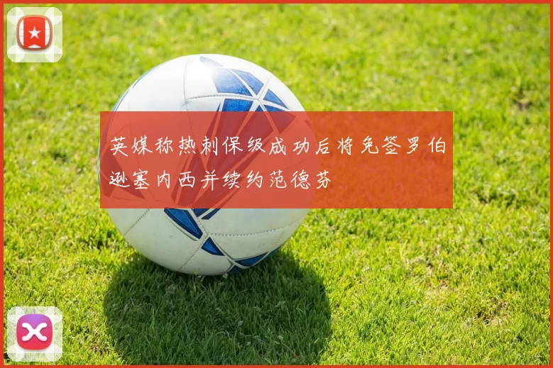 英媒称热刺保级成功后将免签罗伯逊塞内西并续约范德芬