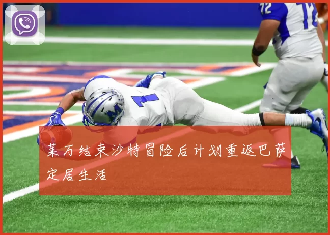 莱万结束沙特冒险后计划重返巴萨定居生活